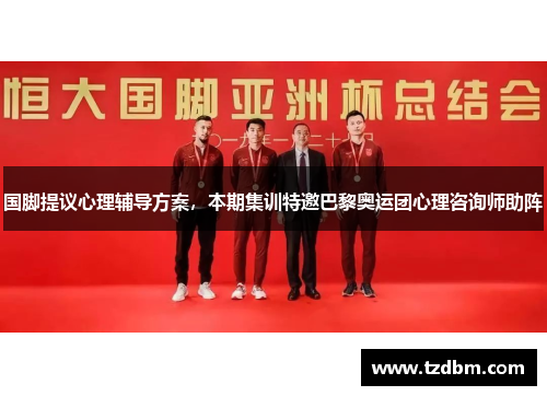 国脚提议心理辅导方案，本期集训特邀巴黎奥运团心理咨询师助阵