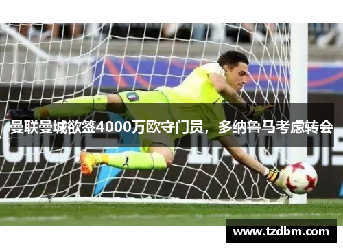 曼联曼城欲签4000万欧守门员，多纳鲁马考虑转会